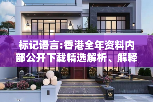 标记语言:香港全年资料内部公开下载精选解析、解释与落实