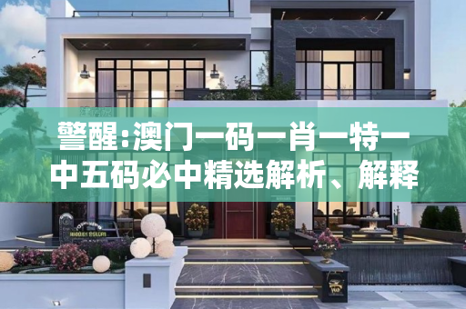 警醒:澳门一码一肖一特一中五码必中精选解析、解释与落实