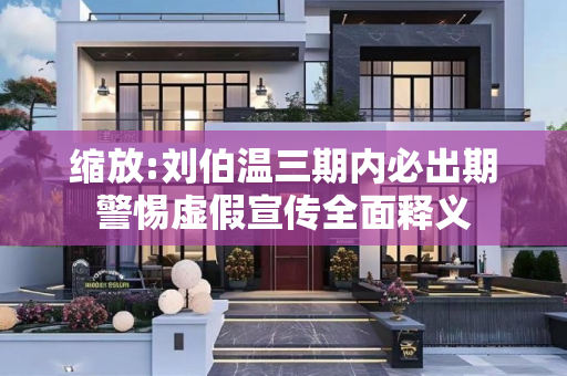 缩放:刘伯温三期内必出期警惕虚假宣传全面释义