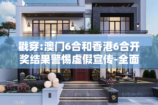 戳穿:澳门6合和香港6合开奖结果警惕虚假宣传-全面释义