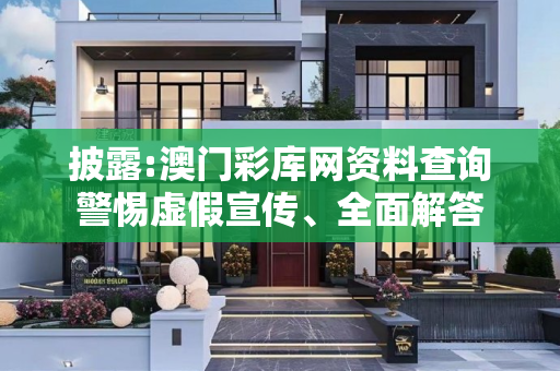 披露:澳门彩库网资料查询警惕虚假宣传、全面解答