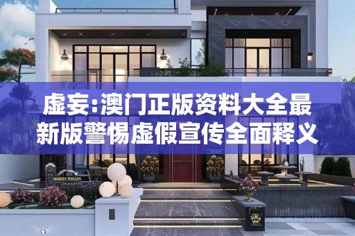 虚妄:澳门正版资料大全最新版警惕虚假宣传全面释义