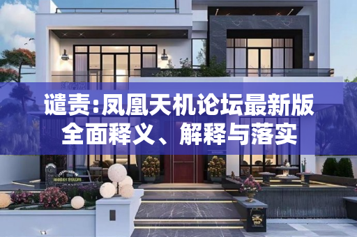 谴责:凤凰天机论坛最新版全面释义、解释与落实