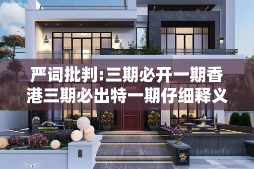 严词批判:三期必开一期香港三期必出特一期仔细释义、解释与落实