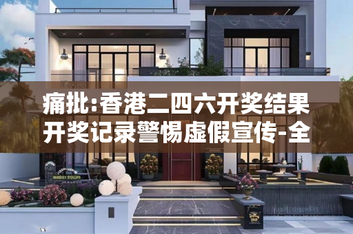 痛批:香港二四六开奖结果开奖记录警惕虚假宣传-全面释义、解释与落实