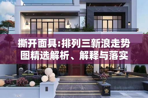 撕开面具:排列三新浪走势图精选解析、解释与落实