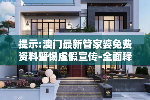 提示:澳门最新管家婆免费资料警惕虚假宣传-全面释义、解释与落实