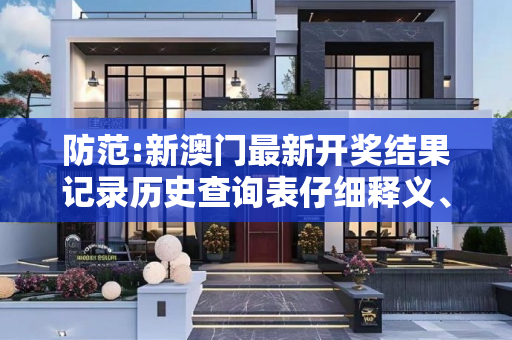 防范:新澳门最新开奖结果记录历史查询表仔细释义、解释与落实