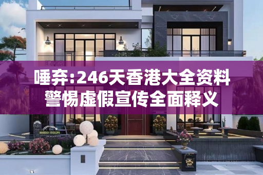 唾弃:246天香港大全资料警惕虚假宣传全面释义