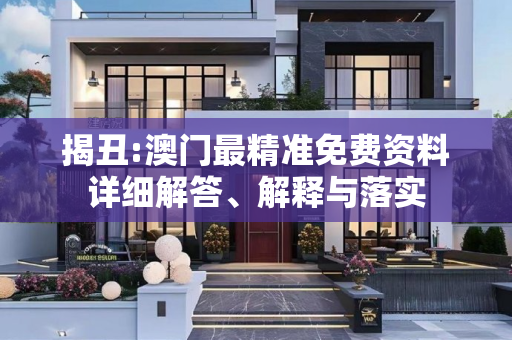 揭丑:澳门最精准免费资料详细解答、解释与落实