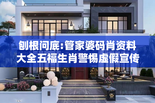 刨根问底:管家婆码肖资料大全五福生肖警惕虚假宣传、全面解答