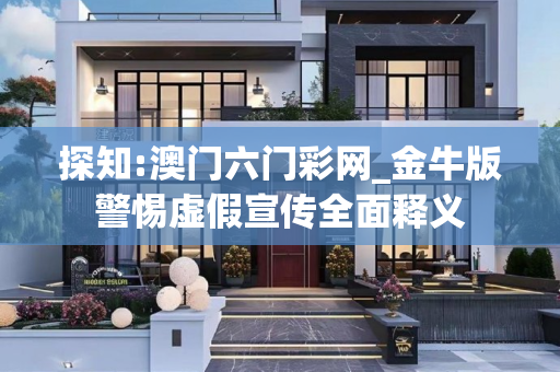 探知:澳门六门彩网_金牛版警惕虚假宣传全面释义