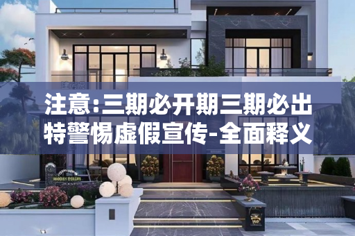注意:三期必开期三期必出特警惕虚假宣传-全面释义