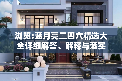 浏览:蓝月亮二四六精选大全详细解答、解释与落实