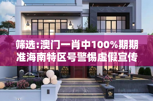 筛选:澳门一肖中100%期期准海南特区号警惕虚假宣传全面释义