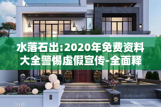 水落石出:2020年免费资料大全警惕虚假宣传-全面释义、解释与落实