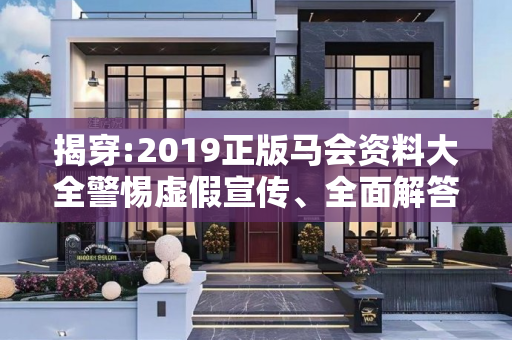揭穿:2019正版马会资料大全警惕虚假宣传、全面解答与解释