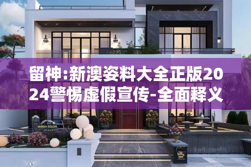 留神:新澳姿料大全正版2024警惕虚假宣传-全面释义