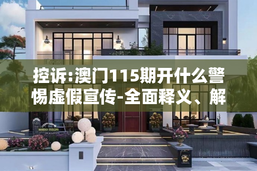 控诉:澳门115期开什么警惕虚假宣传-全面释义、解释与落实