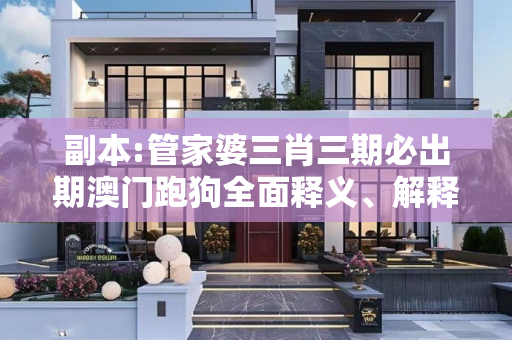 副本:管家婆三肖三期必出期澳门跑狗全面释义、解释与落实