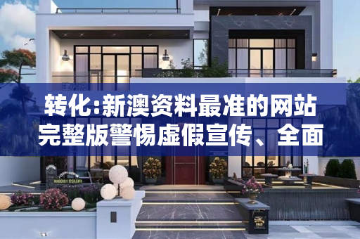 转化:新澳资料最准的网站完整版警惕虚假宣传、全面解答