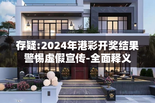 存疑:2024年港彩开奖结果警惕虚假宣传-全面释义