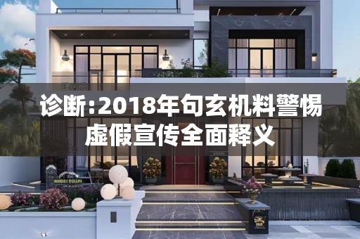 诊断:2018年句玄机料警惕虚假宣传全面释义