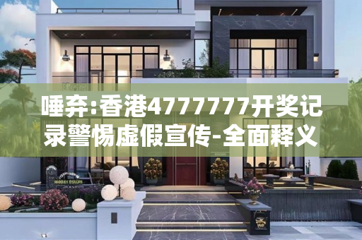 唾弃:香港4777777开奖记录警惕虚假宣传-全面释义