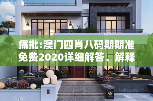 痛批:澳门四肖八码期期准免费2020详细解答、解释与落实