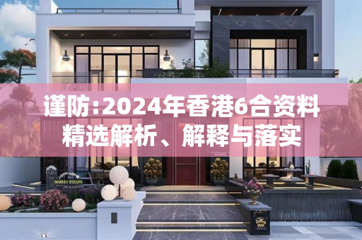 谨防:2024年香港6合资料精选解析、解释与落实