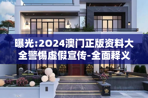 曝光:2O24澳门正版资料大全警惕虚假宣传-全面释义