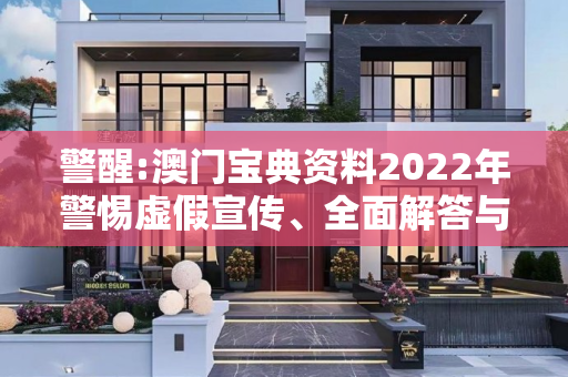 警醒:澳门宝典资料2022年警惕虚假宣传、全面解答与解释