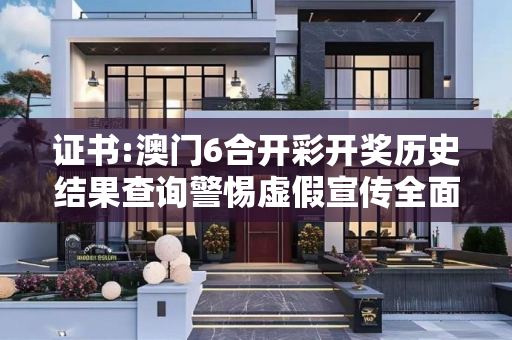 证书:澳门6合开彩开奖历史结果查询警惕虚假宣传全面释义
