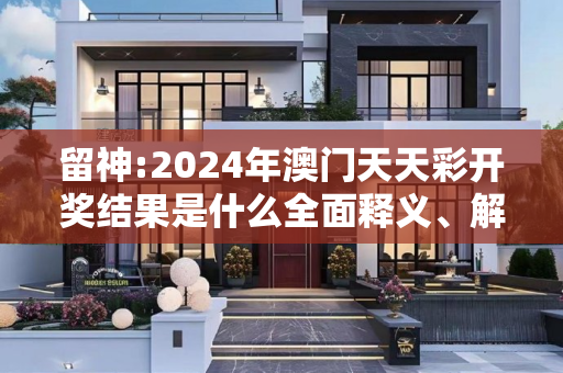 留神:2024年澳门天天彩开奖结果是什么全面释义、解释与落实