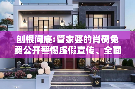 刨根问底:管家婆的肖码免费公开警惕虚假宣传、全面解答
