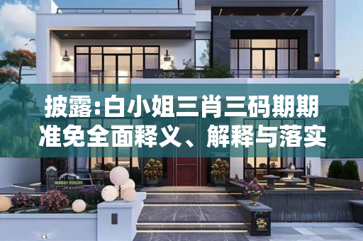 披露:白小姐三肖三码期期准免全面释义、解释与落实
