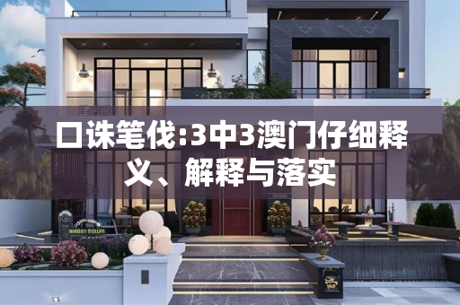 口诛笔伐:3中3澳门仔细释义、解释与落实