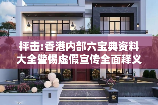 抨击:香港内部六宝典资料大全警惕虚假宣传全面释义