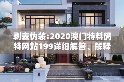 剥去伪装:2020澳门特料码特网站199详细解答、解释与落实
