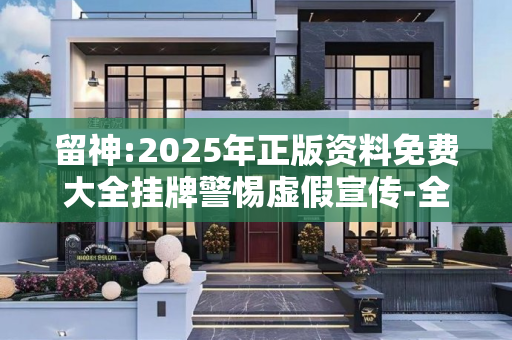 留神:2025年正版资料免费大全挂牌警惕虚假宣传-全面释义、解释与落实