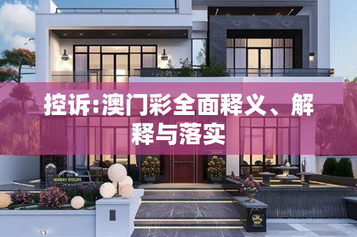 控诉:澳门彩全面释义、解释与落实
