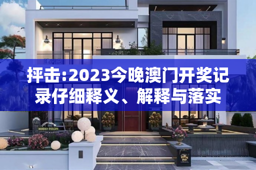 抨击:2023今晚澳门开奖记录仔细释义、解释与落实