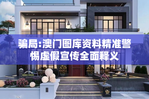 骗局:澳门图库资料精准警惕虚假宣传全面释义