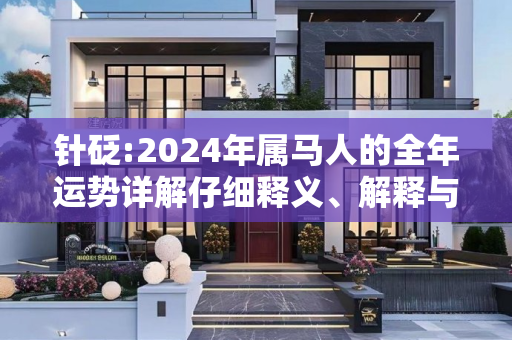 针砭:2024年属马人的全年运势详解仔细释义、解释与落实