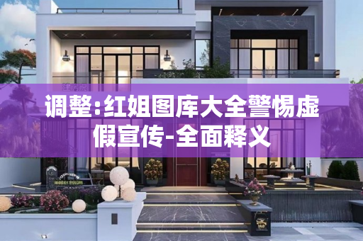 调整:红姐图库大全警惕虚假宣传-全面释义