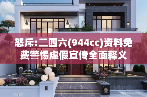 怒斥:二四六(944cc)资料免费警惕虚假宣传全面释义