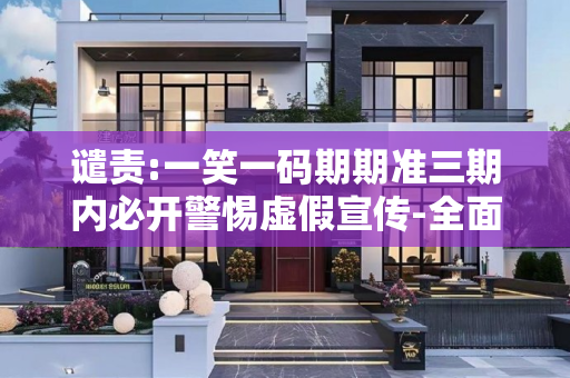 谴责:一笑一码期期准三期内必开警惕虚假宣传-全面释义