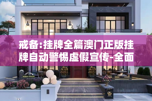 戒备:挂牌全篇澳门正版挂牌自动警惕虚假宣传-全面释义