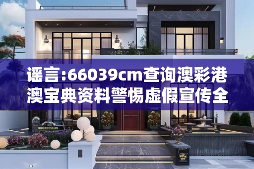 谣言:66039cm查询澳彩港澳宝典资料警惕虚假宣传全面释义