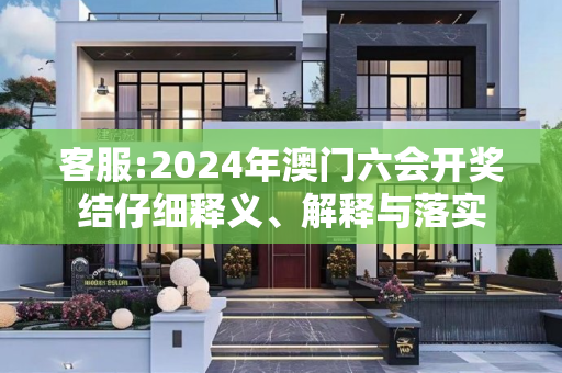 客服:2024年澳门六会开奖结仔细释义、解释与落实